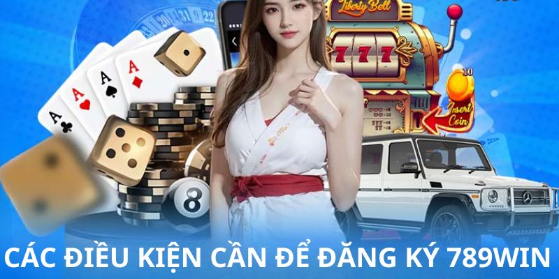 Những điều kiện phải đáp ứng trước khi đăng ký 789WIN