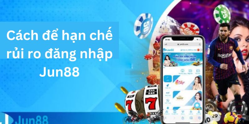 Cách để hạn chế rủi ro đăng nhập Jun88