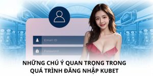 Các điểm cần lưu ý khi muốn đăng nhập Kubet